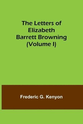 Frederic G Kenyon - Letters of Elizabeth Barrett Browning (Volume I), Häftad