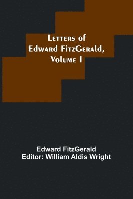 Letters of Edward FitzGerald, Volume I 1