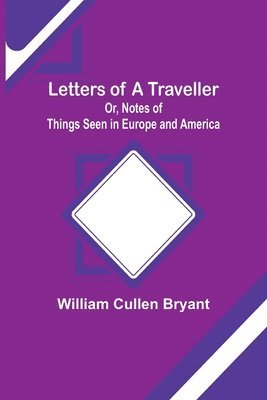 William Cullen Bryant - Letters of a Traveller; Or, Notes of Things Seen in Europe and America, Häftad