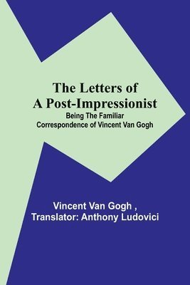 Vincent Van Gogh, Vincent van Gogh, Vincent Van Gogh - Letters of a Post-Impressionist; Being the Familiar Correspondence of Vincent Van Gogh, Häftad