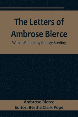 The Letters of Ambrose Bierce, With a Memoir by George Sterling 1