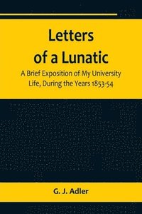 bokomslag Letters of a Lunatic; A Brief Exposition of My University Life, During the Years 1853-54