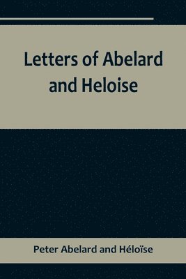 bokomslag Letters of Abelard and Heloise, To which is prefix'd a particular account of their lives, amours, and misfortunes