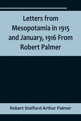 bokomslag Letters from Mesopotamia in 1915 and January, 1916 From Robert Palmer, who was killed in the Battle of Um El Hannah, June 21, 1916, aged 27 years