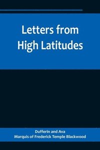 bokomslag Letters from High Latitudes; Being Some Account of a Voyage in 1856 of the Schooner Yacht Foam to Iceland, Jan Meyen, and Spitzbergen
