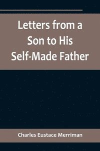 bokomslag Letters from a Son to His Self-Made Father; Being the Replies to Letters from a Self-Made Merchant to his Son