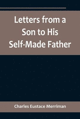 bokomslag Letters from a Son to His Self-Made Father; Being the Replies to Letters from a Self-Made Merchant to his Son