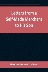 bokomslag Letters from a Self-Made Merchant to His Son;Being the Letters written by John Graham, Head of the House of Graham & Company, Pork-Packers in Chicago, familiarly known on 'Change as Old Gorgon