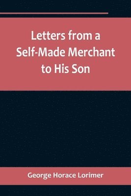 bokomslag Letters from a Self-Made Merchant to His Son;Being the Letters written by John Graham, Head of the House of Graham & Company, Pork-Packers in Chicago, familiarly known on 'Change as Old Gorgon