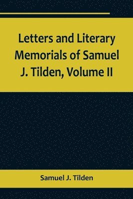 bokomslag Letters and Literary Memorials of Samuel J. Tilden, Volume II