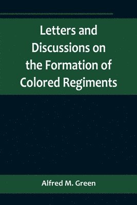 bokomslag Letters and Discussions on the Formation of Colored Regiments, and the Duty of the Colored People in Regard to the Great Slaveholders' Rebellion, in the United States of America