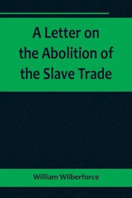 bokomslag A Letter on the Abolition of the Slave Trade; Addressed to the freeholders and other inhabitants of Yorkshire