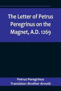 bokomslag The Letter of Petrus Peregrinus on the Magnet, A.D. 1269