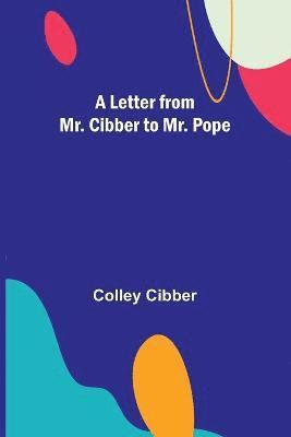 Letter from Mr. Cibber to Mr. Pope