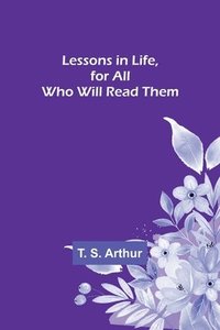 bokomslag Lessons in Life, for All Who Will Read Them