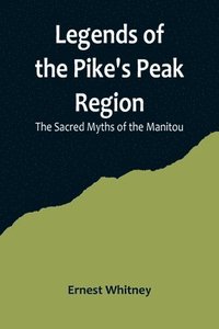 bokomslag Legends of the Pike's Peak Region; The Sacred Myths of the Manitou