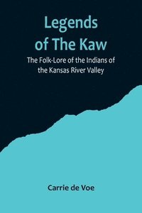 bokomslag Legends of The Kaw; The Folk-Lore of the Indians of the Kansas River Valley