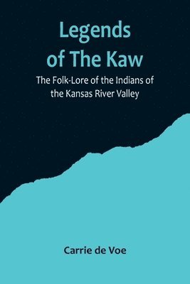 Legends of The Kaw; The Folk-Lore of the Indians of the Kansas River Valley 1