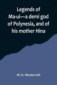 bokomslag Legends of Ma-ui-a demi god of Polynesia, and of his mother Hina