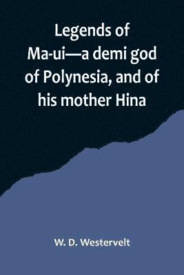 Legends of Ma-ui-a demi god of Polynesia, and of his mother Hina 1