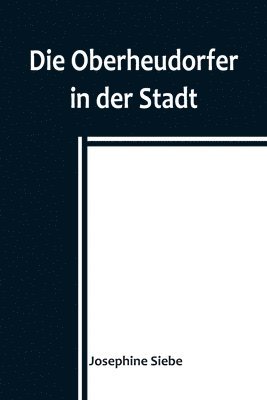 bokomslag Die Oberheudorfer in der Stadt; Allerlei heitere Geschichten von den Oberheudorfer Buben und Mdeln