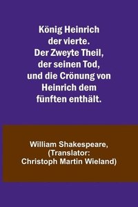 bokomslag Knig Heinrich der vierte. Der Zweyte Theil, der seinen Tod, und die Crnung von Heinrich dem fnften enthlt.