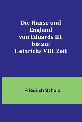 Friedrich Schulz - Hanse und England von Eduards III. bis auf Heinrichs VIII. Zeit, Häftad