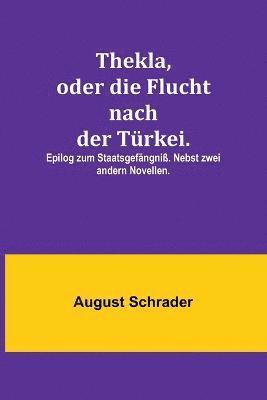 bokomslag Thekla, oder die Flucht nach der Trkei.; Epilog zum Staatsgefngni. Nebst zwei andern Novellen.