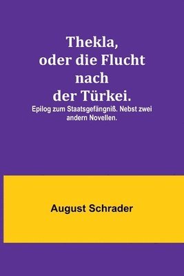 August Schrader - Thekla, oder die Flucht nach der Türkei.; Epilog zum Staatsgefängniß. Nebst zwei andern Novellen., Häftad
