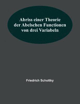 Abriss einer Theorie der Abelschen Functionen von drei Variabeln 1