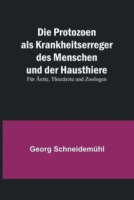 bokomslag Die Protozoen als Krankheitserreger des Menschen und der Hausthiere; Fr rzte, Thierrzte und Zoologen