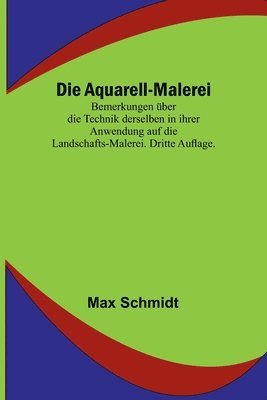 bokomslag Die Aquarell-Malerei; Bemerkungen ber die Technik derselben in ihrer Anwendung auf die Landschafts-Malerei. Dritte Auflage.