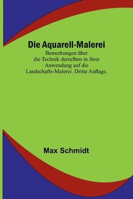 Die Aquarell-Malerei; Bemerkungen uber die Technik derselben in ihrer Anwendung auf die Landschafts-Malerei. Dritte Auflage. 1