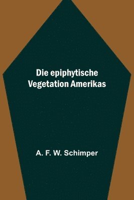 Die epiphytische Vegetation Amerikas 1
