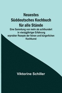 bokomslag Neuestes Süddeutsches Kochbuch für alle Stände; Eine Sammlung von mehr als achthundert in vierzigjähriger Erfahrung erprobter Rezepte der feinen und bürgerlichen Kochkunst