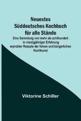 bokomslag Neuestes Sddeutsches Kochbuch fr alle Stnde; Eine Sammlung von mehr als achthundert in vierzigjhriger Erfahrung erprobter Rezepte der feinen und brgerlichen Kochkunst