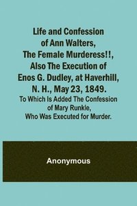 bokomslag Life and Confession of Ann Walters, the Female Murderess!!, Also the Execution of Enos G. Dudley, at Haverhill, N. H., May 23, 1849. To Which Is Added the Confession of Mary Runkle, Who Was Executed