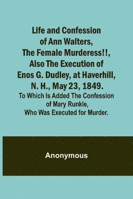 Anonymous - Life and Confession of Ann Walters, the Female Murderess!!, Also the Execution of Enos G. Dudley, at Haverhill, N. H., May 23, 1849. To Which Is Added the Confession of Mary Runkle, Who Was Executed for Murder., Häftad