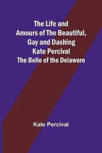 bokomslag The Life and Amours of the Beautiful, Gay and Dashing Kate Percival