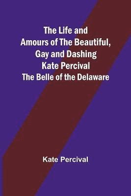 bokomslag Life and Amours of the Beautiful, Gay and Dashing Kate Percival