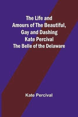 The Life and Amours of the Beautiful, Gay and Dashing Kate Percival 1