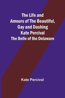 Life and Amours of the Beautiful, Gay and Dashing Kate Percival