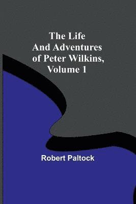 Life and Adventures of Peter Wilkins, Volume 1