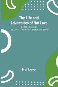 bokomslag The Life and Adventures of Nat Love;Better Known in the Cattle Country as &quot;Deadwood Dick&quot;