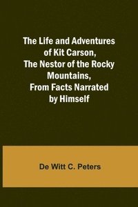 bokomslag The Life and Adventures of Kit Carson, the Nestor of the Rocky Mountains, from Facts Narrated by Himself