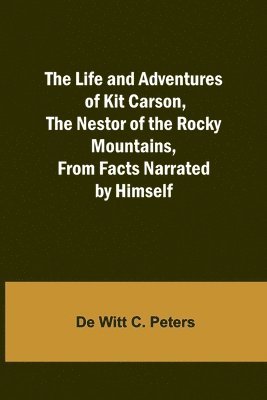 Life and Adventures of Kit Carson, the Nestor of the Rocky Mountains, from Facts Narrated by Himself
