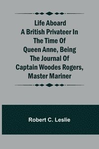 bokomslag Life Aboard a British Privateer in the Time of Queen Anne, Being the Journal of Captain Woodes Rogers, Master Mariner