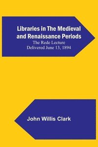 bokomslag Libraries in the Medieval and Renaissance Periods; The Rede Lecture Delivered June 13, 1894