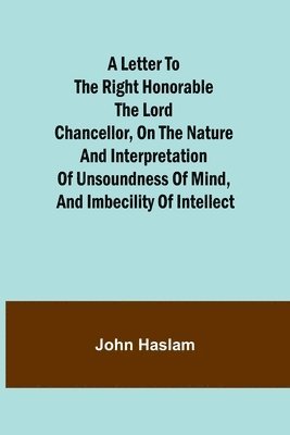 bokomslag A Letter to the Right Honorable the Lord Chancellor, on the Nature and Interpretation of Unsoundness of Mind, and Imbecility of Intellect