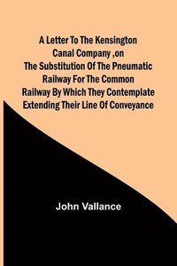 bokomslag A Letter to the Kensington Canal Company, on the Substitution of the Pneumatic Railway for the common Railway by which they contemplate extending their line of conveyance